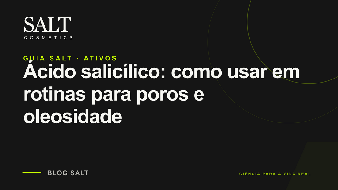 Ácido salicílico: como usar em rotinas para poros e oleosidade — Guia Salt