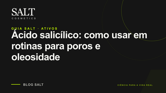 Ácido salicílico: como usar em rotinas para poros e oleosidade — Guia Salt